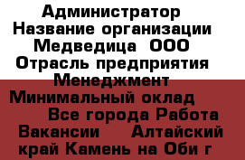 Администратор › Название организации ­ Медведица, ООО › Отрасль предприятия ­ Менеджмент › Минимальный оклад ­ 31 000 - Все города Работа » Вакансии   . Алтайский край,Камень-на-Оби г.